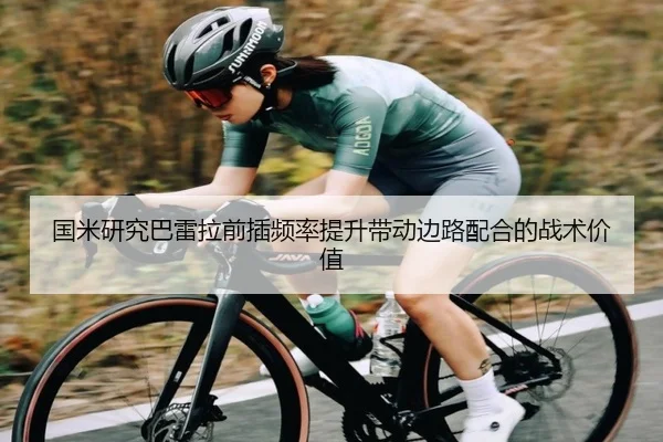 国米研究巴雷拉前插频率提升带动边路配合的战术价值