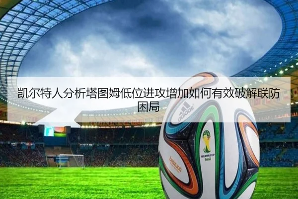 凯尔特人分析塔图姆低位进攻增加如何有效破解联防困局